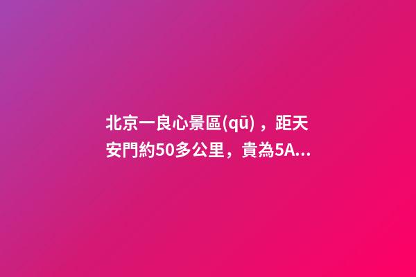 北京一良心景區(qū)，距天安門約50多公里，貴為5A春節(jié)期間免費開放